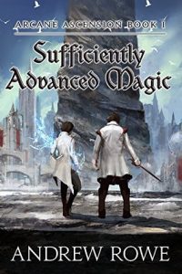 Sufficiently Advanced Magic (Arcane Ascension) by Andrew Rowe