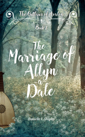 The Marriage of Allyn-a-Dale (Outlaws of Avalon) by Danielle E. Shipley