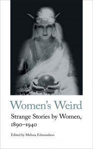 Women's Weird: Strange Stories by Women, 1890-1940, edited by Melissa Edmundson
