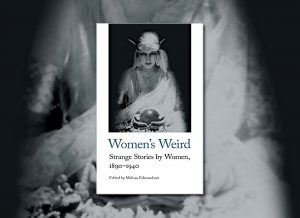 Women's Weird: Strange Stories by Women, 1890-1940, edited by Melissa Edmundson